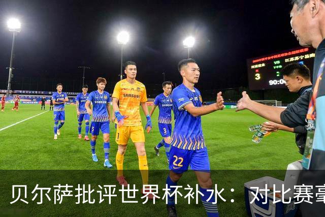 贝尔萨批评世界杯补水：对比赛毫无助益，反而损害很大